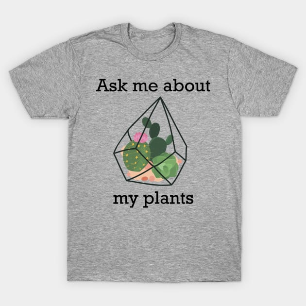 Ask me about my plants, Plants in a florarium for plant lover T-Shirt by ArtfulTat